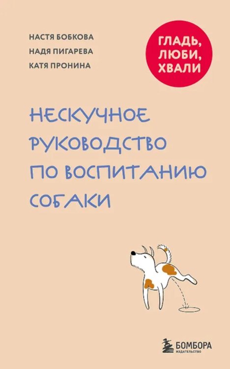 Обложка книги «Гладь, люби, хвали. Нескучное руководство по воспитанию собаки» — Бобкова Анастасия Михайловна;Пигарева Надежда Николаевна;Пронина Екатерина (Катя) Александровна, ISBN 9785042167799