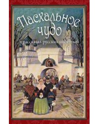 Пасхальное чудо. Истории и рассказы русских писателей в старинных открытках