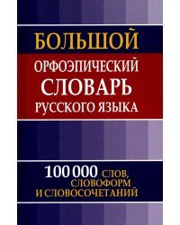 Большой орфоэпический словарь русского языка. 100 000 слов, словоформ и словосочетаний