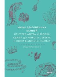 Мифы драгоценных камней. От стрел Амура и яблока Адама до живого серебра и кожи Великого Полоза