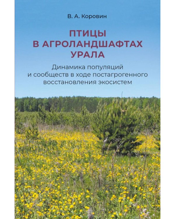 Птицы в агроландшафтах Урала. Динамика популяций и сообществ в ходе постагрогенного восстановления экосистем