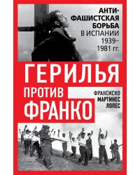 Герилья против Франко. Антифашистская борьба в Испании в 1939-1981 годах