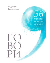 Говори: 56 техник, с помощью которых вы преодолеете страх общения и станете лучшим собеседником