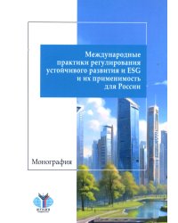 Международные практики регулирования устойчивого развития и ESG и их применимость для России: монография