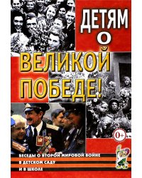 Детям о Великой Победе. Беседы о Второй мировой войне в детском саду и в школе. 2-е изд., испр