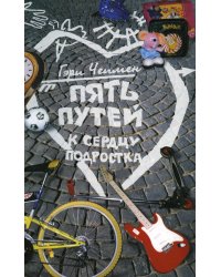 Пять путей к сердцу подростка. 9-е изд