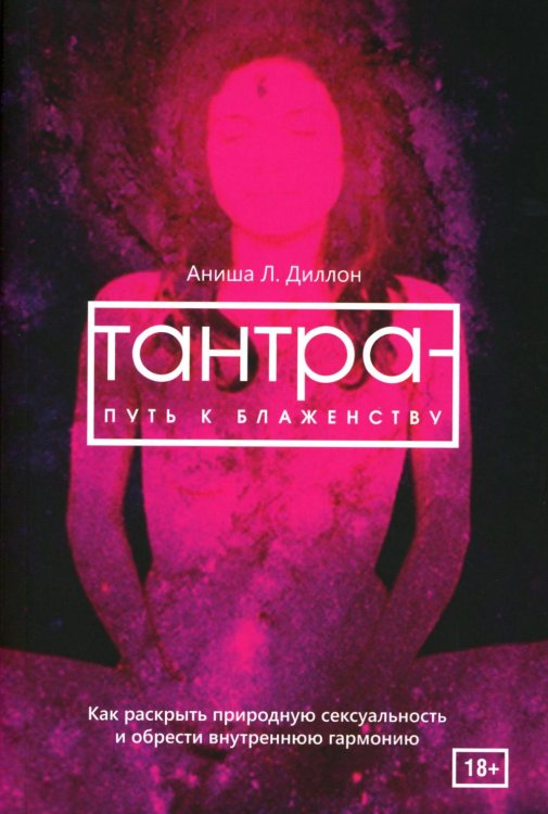 Тантра - путь к блаженству. Как раскрыть природную сексуальность и обрести гармонию