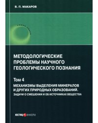 Методологические проблемы научного геологического познания. Т. 4. Механизмы выделения минералов и других природных образований
