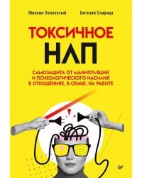 Токсичное НЛП: самозащита от манипуляций и психологического насилия в отношениях, в семье, на работе