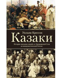 Казаки. История "вольных людей" от Запорожской Сечи до коммунистической России