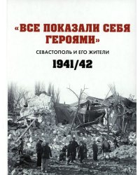 Все показали себя героями": Севастополь и его жители 1941-1942 гг.: сборник документов