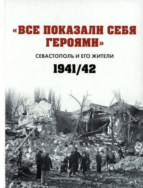 Все показали себя героями": Севастополь и его жители 1941-1942 гг.: сборник документов