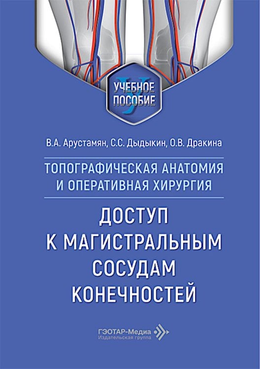 Обложка книги «Топографическая анатомия и оперативная хирургия. Доступ к магистральным сосудам конечностей: Учебное пособие» — Дыдыкин Сергей Сергеевич;Арустамян Владислав Александрович;Дракина Ольга Викторовна, ISBN 9785970498804