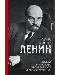 Ленин. Вождь мирового пролетариата и его соратники