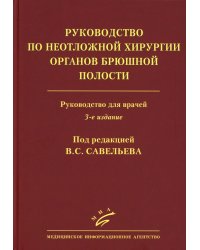 Руководство по неотложной хирургии органов брюшной полости: Руководство для врачей. 3-е изд., испр