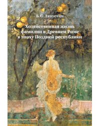 Хозяйственная жизнь фамилии в Древнем Риме в эпоху поздней республики: монография
