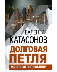 Долговая петля мировой экономики. Серия Финансовые хроники профессора Катасонова. Выпуск 29