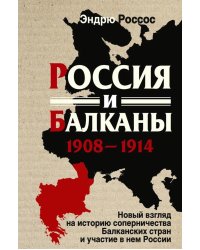 Россия и Балканы, 1908 -1914 гг. Новый взгляд на историю соперничества Балканских стран и участие в нем России
