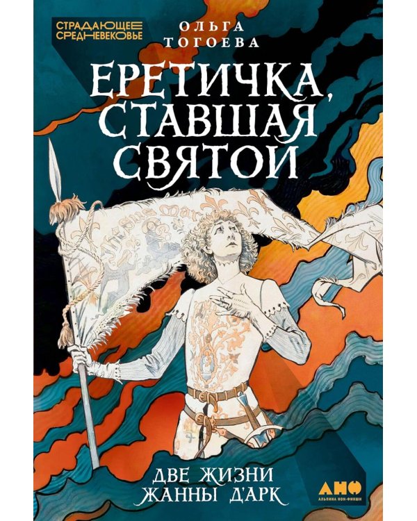 Еретичка, ставшая святой: Две жизни Жанны д'Арк