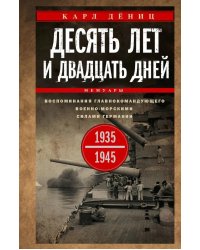 Десять лет и двадцать дней. Воспоминания главнокомандующего военно-морскими силами Германии. 1935 -1945 гг