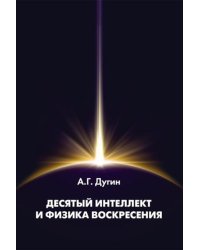 Десятый Интеллект и физика Воскресения: монография