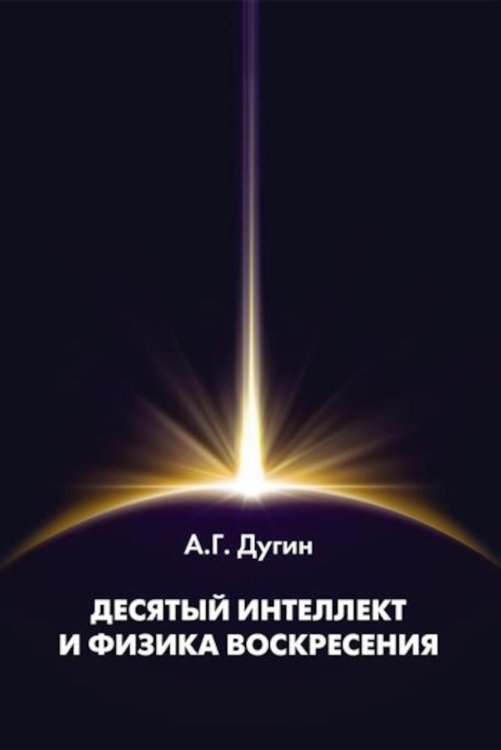 Десятый Интеллект и физика Воскресения: монография Десятый Интеллект и физика Воскресения: монография