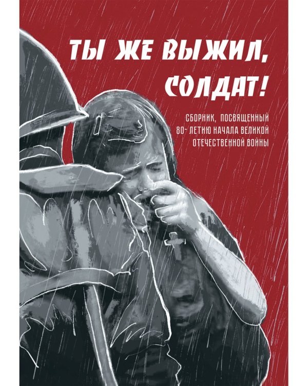 Ты же выжил, солдат! Сборник, посвященный 80-летию начала Великой Отечественной войны