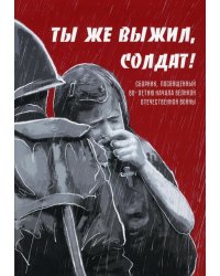 Ты же выжил, солдат! Сборник, посвященный 80-летию начала Великой Отечественной войны