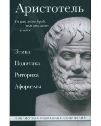Аристотель. Этика, политика, риторика, афоризмы