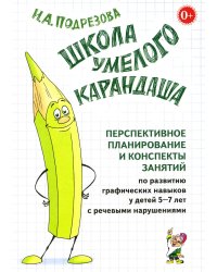 Школа умелого Карандаша. Перспективное планирование и конспекты занятий по развитию графических навыков у детей 5-7 лет с речевыми нарушениями