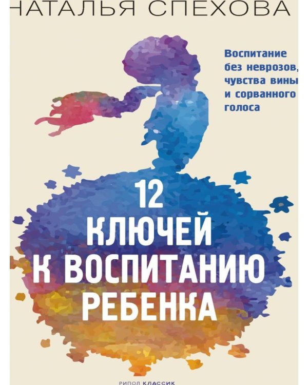 12 ключей к воспитанию ребенка. Воспитание без неврозов, чувства вины и сорванного голоса