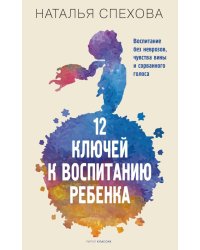 12 ключей к воспитанию ребенка. Воспитание без неврозов, чувства вины и сорванного голоса