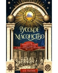 Русское масонство. Символы, принципы и ритуалы тайного общества в эпоху Екатерины II и Александра I