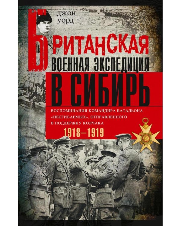 Британская военная экспедиция в Сибирь. Воспоминания командира батальона «Несгибаемых», отправленного в поддержку Колчака. 1918-1919