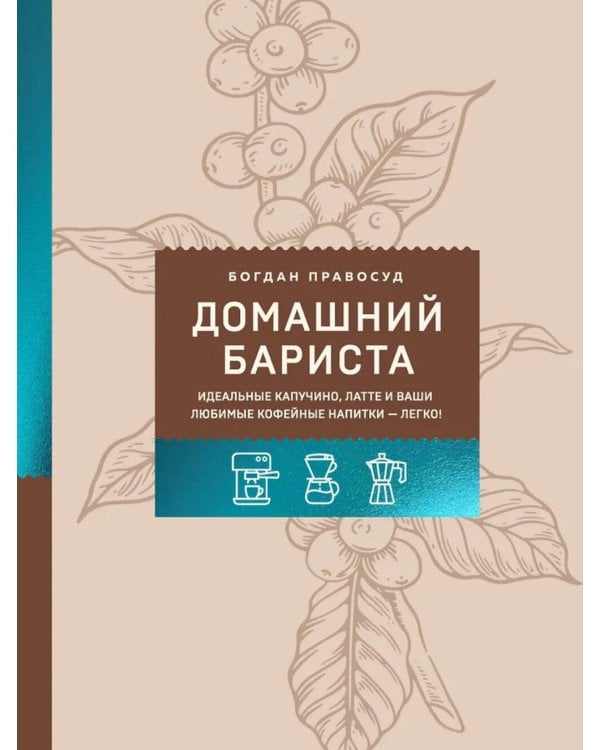 Домашний бариста. Идеальные капучино, латте и ваши любимые кофейные напитки - легко!