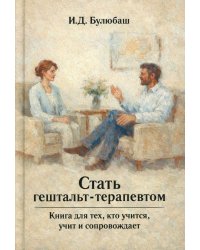Стать гештальт-терапевтом: Книга для тех, кто учится, учит и сопровождает