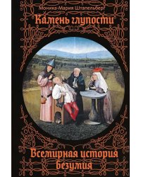 Камень глупости: Всемирная история безумия