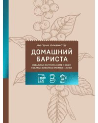 Домашний бариста. Идеальные капучино, латте и ваши любимые кофейные напитки - легко!