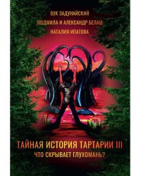 Тайная история Тартарии. Т. 3:  Что скрывает глухомань?
