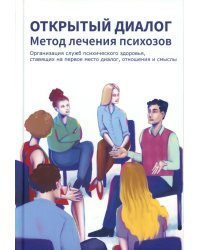 Открытый диалог. Метод лечения психозов. Организация служб психического здоровья, ставящих на первое место диалог, отношения и смыслы