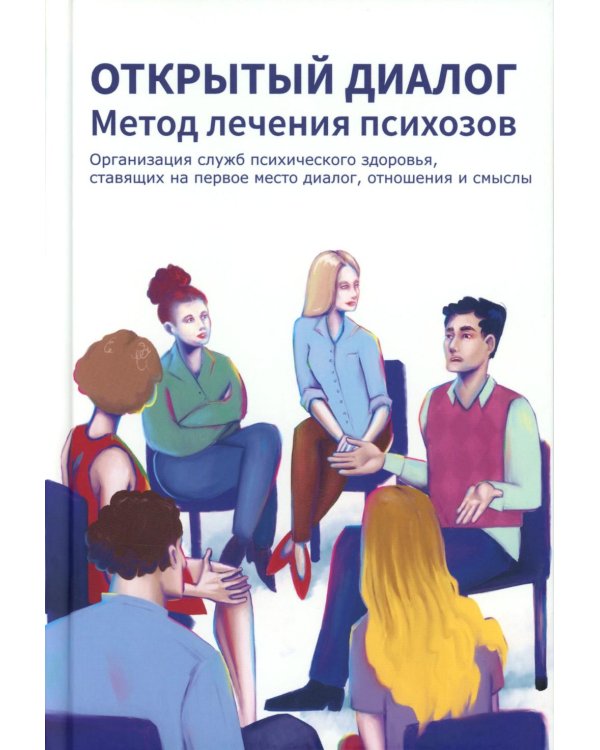 Открытый диалог. Метод лечения психозов. Организация служб психического здоровья, ставящих на первое место диалог, отношения и смыслы