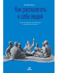 Как располагать к себе людей. Искусство обояния, светской беседы и социального интеллекта