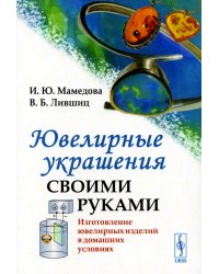 Ювелирные украшения своими руками: Изготовление ювелирных изделий в домашних условиях. 3-е изд