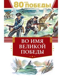 Во имя великой Победы: стихи и рассказы о Великой Отечественной войне