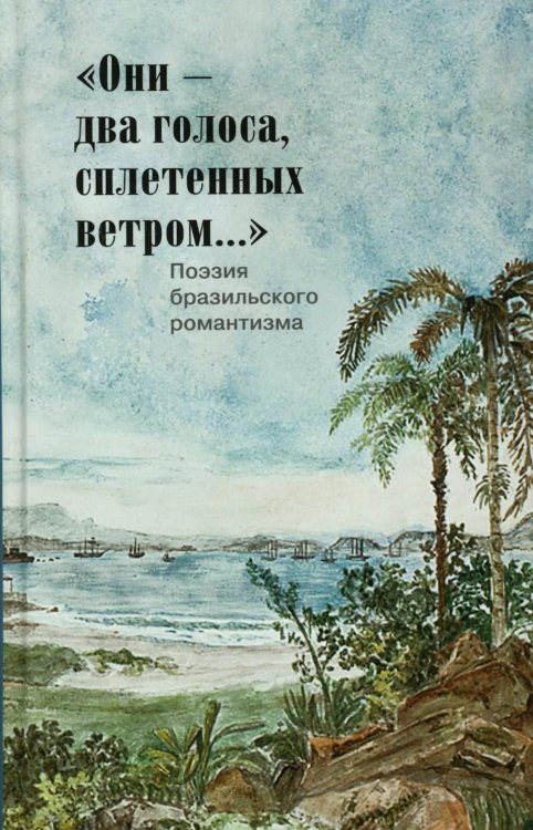 Они - два голоса, сплетенных ветром..." = Eram vozes – que uniam-se co’as brisas!: poesia do Romantismo brasileiro: на рус. и порт.языках