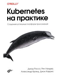 Kubernetes на практике. Создание успешных платформ приложений