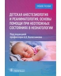 Детская анестезиология и реаниматология, основы помощи при неотложных состояниях в неонатологии: Учебное пособие