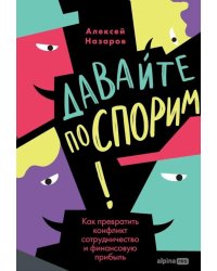 Давайте поспорим! Как превратить конфликт в сотрудничество и финансовую прибыль