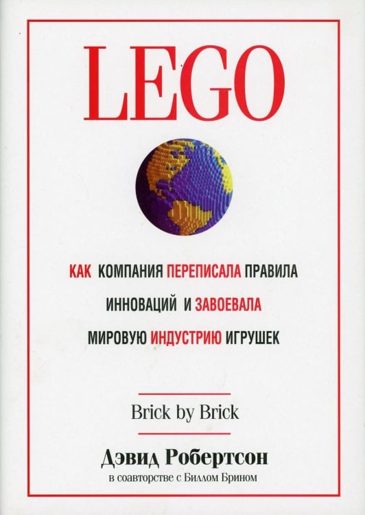Обложка книги «LEGO. Как компания переписала правила инноваций и завоевала мировую индустрию игрушек» — Робертсон Дэвид, ISBN 9789851537170