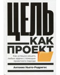 Цель как проект:  Как успешно решать любые задачи с помощью проектного подхода